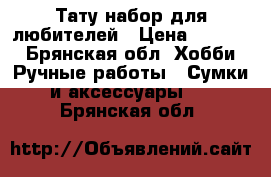 Тату набор для любителей › Цена ­ 5 000 - Брянская обл. Хобби. Ручные работы » Сумки и аксессуары   . Брянская обл.